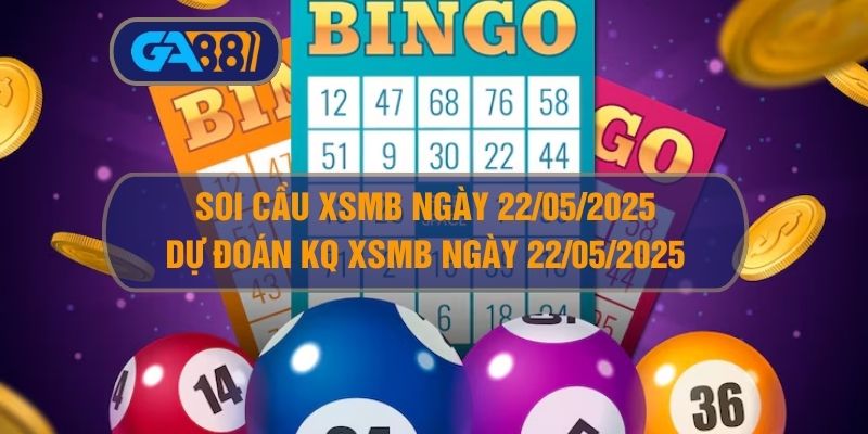 Soi cầu XSMB ngày 22/05/2025 - Dự đoán KQ XSMB 22/05/2025 GA88