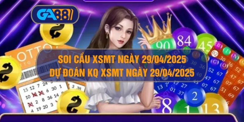 Soi cầu XSMT ngày 29/04/2025 - Dự đoán KQ XSMT 29/04/2025 GA88