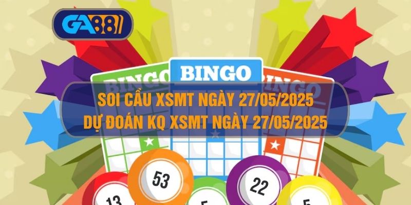 Soi cầu XSMT ngày 27/05/2025 - Dự đoán KQ XSMT 27/05/2025 GA88