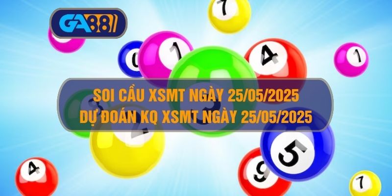 Soi cầu XSMT ngày 25/05/2025 - Dự đoán KQ XSMT 25/05/2025 GA88