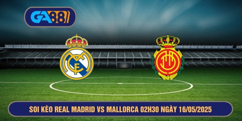 Soi kèo La Liga : Real Madrid vs Mallorca 02h30 ngày 16/05/2025 GA88