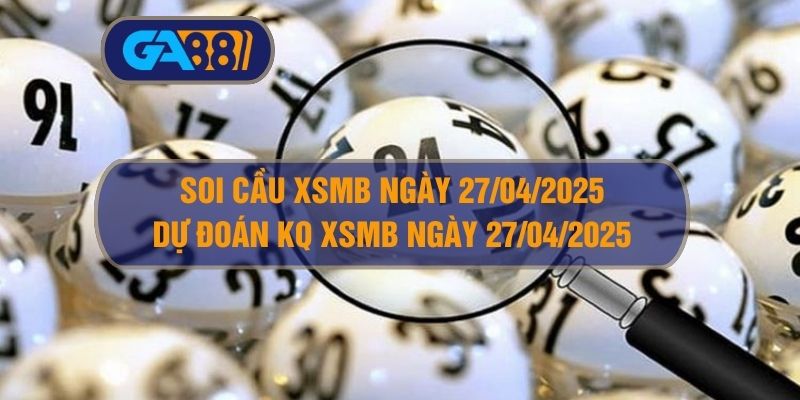 Soi cầu XSMB ngày 27/04/2025 - Dự đoán KQ XSMB 27/04/2025 GA88