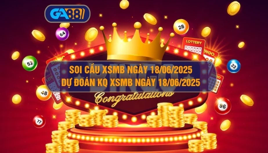 Soi cầu XSMB ngày 18/06/2025 - Dự đoán KQ XSMB 18/06/2025 GA88