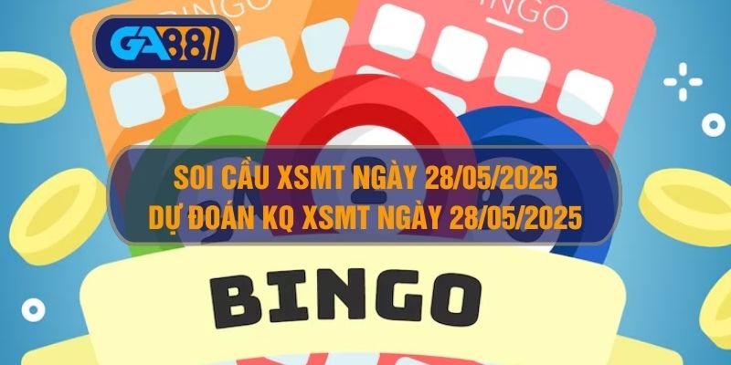 Soi cầu XSMT ngày 28/05/2025 - Dự đoán KQ XSMT 28/05/2025 GA88