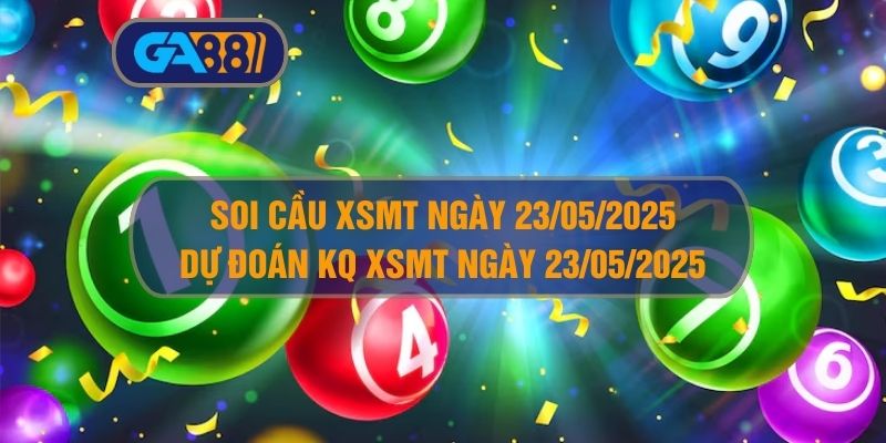 Soi cầu XSMT ngày 23/05/2025 - Dự đoán KQ XSMT 23/05/2025 GA88