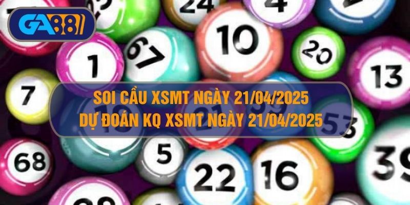 Soi cầu XSMT ngày 21/04/2025 - Dự đoán KQ XSMT 21/04/2025 GA88