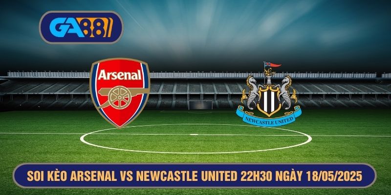 Soi kèo Premier League Arsenal vs Newcastle United 22h30 ngày 18/05/2025 GA88