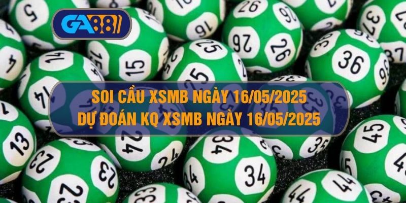 Soi cầu và dự đoán kết quả XSMB ngày 16/05/2025 GA88
