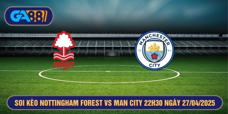 Soi kèo Nottingham Forest vs Man City 22h30 ngày 27/04/2025 FA Cup GA88