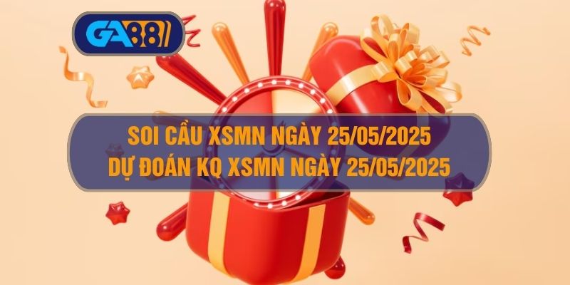 Soi cầu XSMN ngày 25/05/2025 - Dự đoán KQ XSMN 25/05/2025 GA88