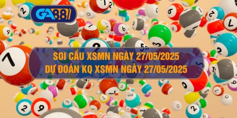 Soi cầu XSMN ngày 27/05/2025 - Dự đoán KQ XSMN 27/05/2025 GA88