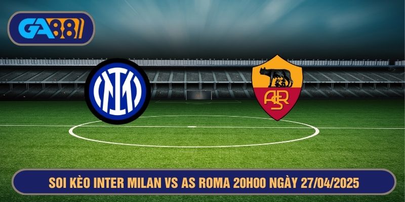 Soi kèo Inter Milan vs AS Roma 20h00 ngày 27/04/2025 Serie A GA88