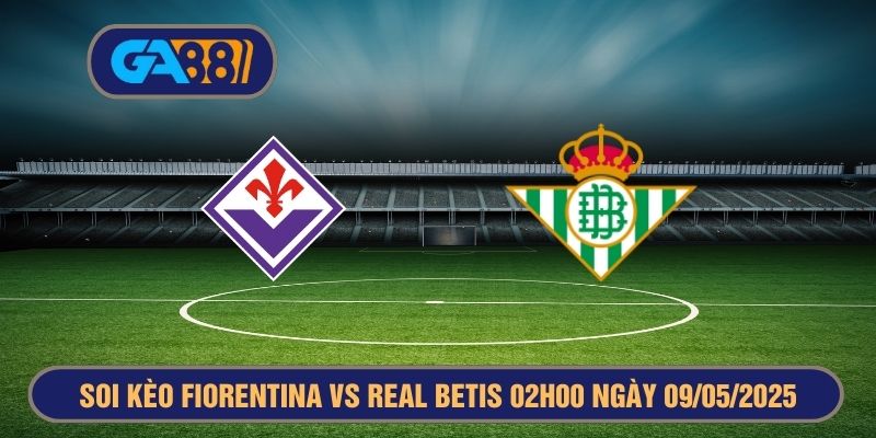 Soi kèo Fiorentina vs Real Betis 02h00 ngày 09/05/2025 - Europa Conference League GA88