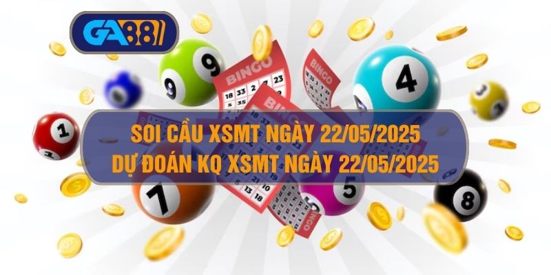 Soi cầu XSMT ngày 22/05/2025 - Dự đoán KQ XSMT 22/05/2025 GA88