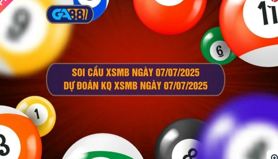 Soi cầu XSMB ngày 07/07/2025 - Dự đoán KQ XSMB 07/07/2025 GA88