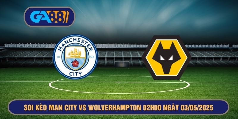 Soi kèo Man City vs Wolverhampton 02h00 ngày 03/05/2025 - Premier League  GA88