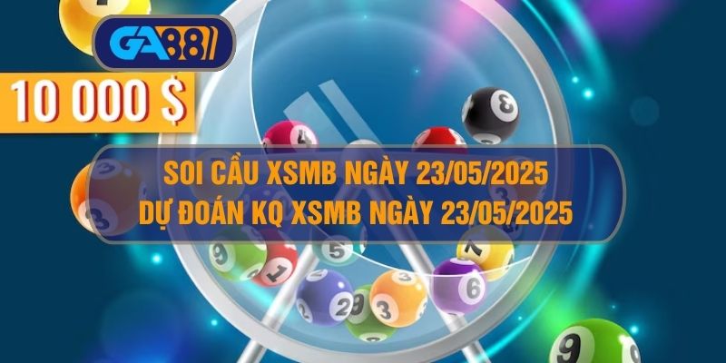 Soi cầu XSMB ngày 23/05/2025 - Dự đoán KQ XSMB 23/05/2025 GA88