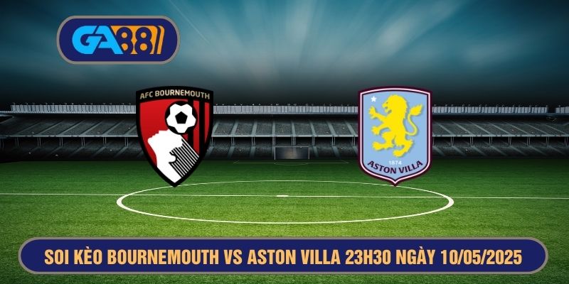Soi kèo Bournemouth vs Aston Villa 23h30 ngày 10/05/2025 Premier League cùng GA88 GA88