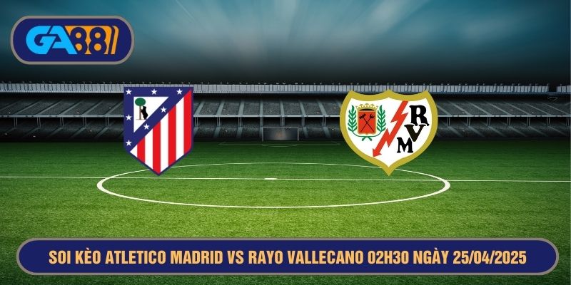 Soi kèo Atletico Madrid vs Rayo Vallecano 02h30 ngày 25/04/2025 - La Liga GA88