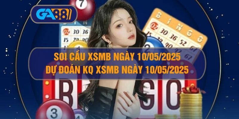 Soi cầu XSMB ngày 10/05/2025 - Dự đoán KQ XSMB 10/05/2025 GA88