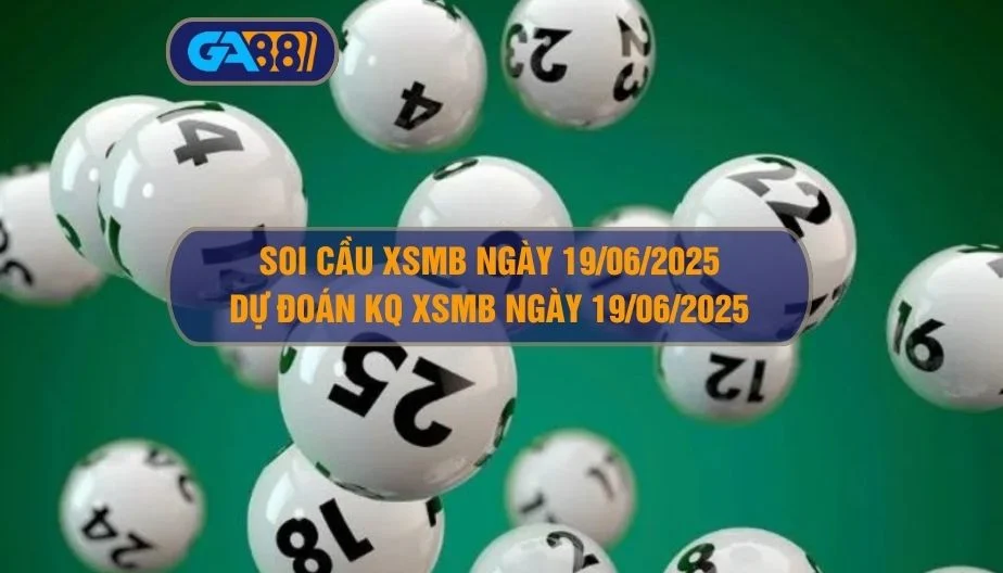 Soi cầu XSMB ngày 19/06/2025 - Dự đoán KQ XSMB 19/06/2025 GA88