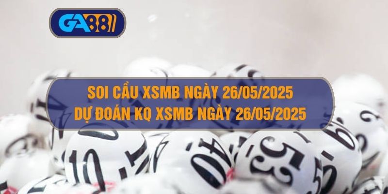 Soi cầu XSMB ngày 26/05/2025 - Dự đoán KQ XSMB 26/05/2025 GA88