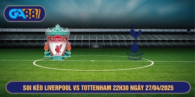 Soi kèo Liverpool vs Tottenham 22h30 ngày 27/04/2025 - Ngoại Hạng Anh GA88