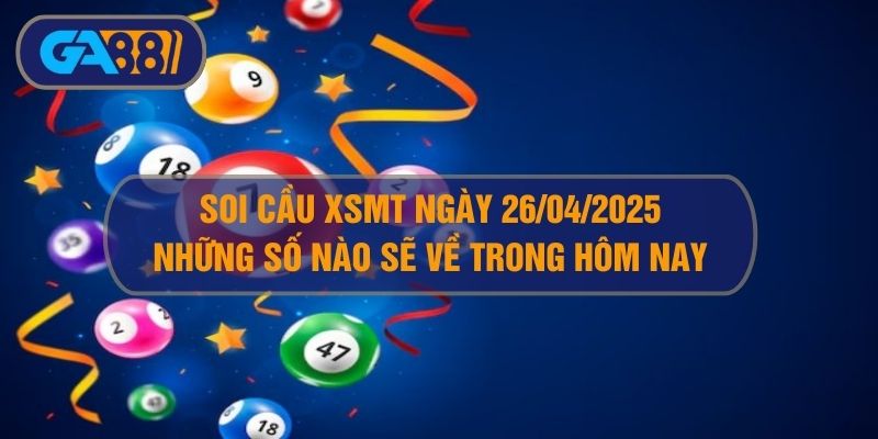 Soi cầu XSMT ngày 26/04/2025 - Dự đoán KQ XSMT 26/04/2025 GA88