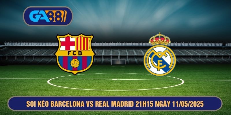 Soi kèo Barcelona vs Real Madrid 21h15 ngày 11/05/2025 La Liga GA88