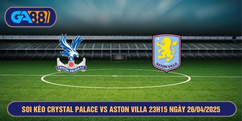 Soi kèo Crystal Palace vs Aston Villa 23h15 ngày 26/04/2025 - FA Cup GA88