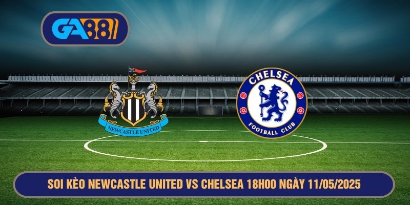Soi kèo Newcastle United vs Chelsea 18h00 ngày 11/05/2025 Premier League GA88