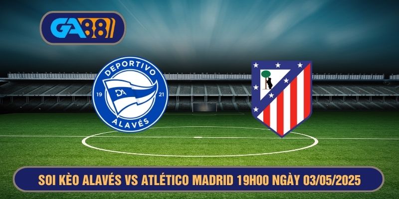 Soi kèo Alaves vs Atletico Madrid 19h00 ngày 03/05/2025 La Liga GA88