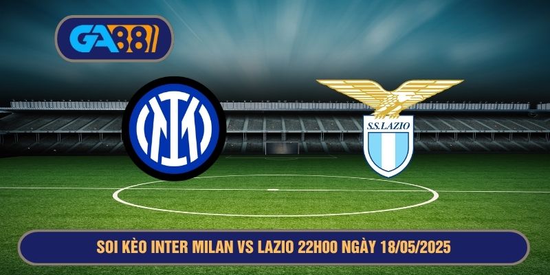 Soi kèo Serie A Inter Milan vs Lazio 22h00 ngày 18/05/2025 GA88