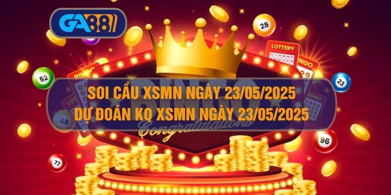 Soi cầu XSMN ngày 23/05/2025 - Dự đoán KQ XSMN 23/05/2025 GA88